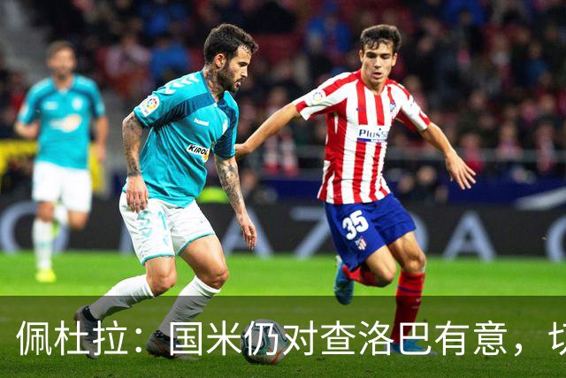 佩杜拉：国米仍对查洛巴有意，切尔西对其身价评估约为3000万欧
