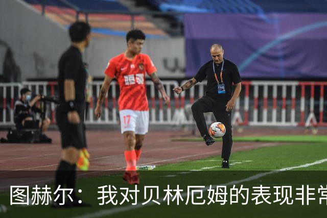 图赫尔：我对贝林厄姆的表现非常满意，他需要成为团队型球员