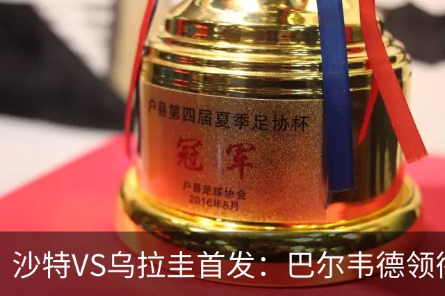 沙特VS乌拉圭首发：巴尔韦德领衔 努涅斯乌加特登场