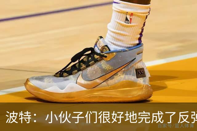 波特：小伙子们很好地完成了反弹 不认为变阵是在赌博