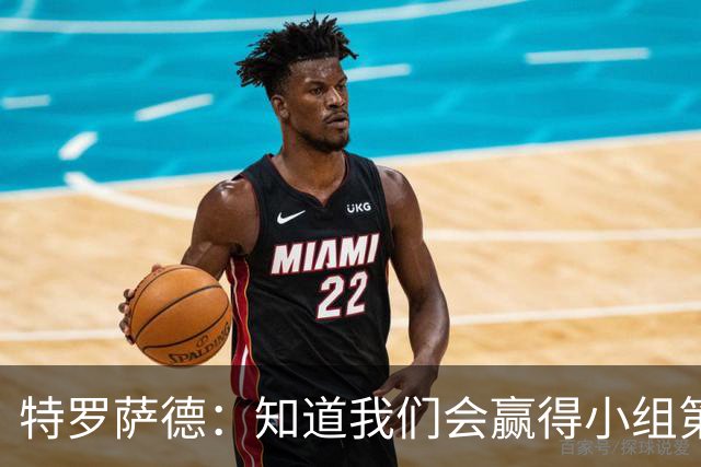 特罗萨德：知道我们会赢得小组第一，每个人都想在世界杯证明自己