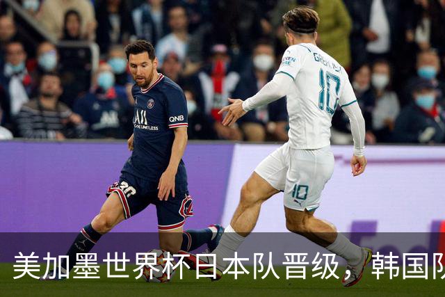 美加墨世界杯日本队晋级，韩国队出线悬了