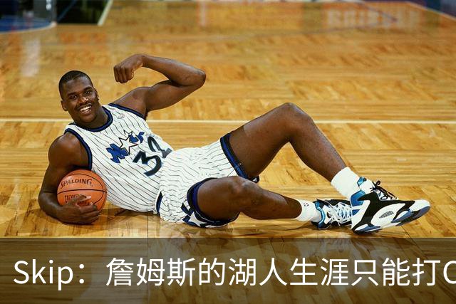 Skip：詹姆斯的湖人生涯只能打C 没法在这里退役他内心很煎熬